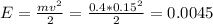 E= \frac{mv^2}{2} =\frac{0.4*0.15^2}{2}=0.0045