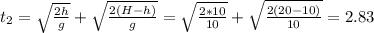 t_2=\sqrt \frac{2h}{g} + \sqrt \frac{2(H-h)}{g}=\sqrt \frac{2*10}{10} + \sqrt \frac{2(20-10)}{10}=2.83