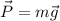 \displaystyle \vec{P}=m\vec{g}