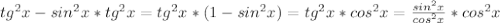 tg ^{2}x-sin ^{2}x*tg ^{2}x=tg ^{2}x*(1-sin ^{2}x)=tg ^{2}x*cos ^{2}x= \frac{sin ^{2}x }{cos ^{2}x }*cos ^{2}x