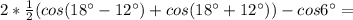 2* \frac{1}{2} (cos(18^\circ-12^\circ)+cos(18^\circ+12^\circ))-cos6^\circ=