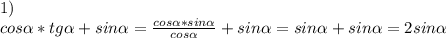 1)\\cos \alpha *tg \alpha +sin \alpha = \frac{cos\alpha *sin\alpha }{cos\alpha } +sin\alpha =sin\alpha +sin\alpha =2sin\alpha