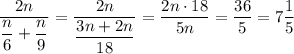 \displaystyle\frac{2n}{\displaystyle\frac{n}{6}+\frac{n}{9}}=\frac{2n}{\displaystyle\frac{3n+2n}{18}}=\frac{2n\cdot18}{5n}=\frac{36}{5}=7\frac{1}{5}