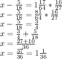 x- \frac{5}{18} =1 \frac{17}{64} * \frac{16}{27} \\ x- \frac{5}{18} = \frac{81}{64}* \frac{16}{27} \\ x- \frac{5}{18}= \frac{3}{4} \\ x= \frac{3}{4}+ \frac{5}{18} \\ x= \frac{27+10}{36} \\ x= \frac{37}{36} =1 \frac{1}{36}