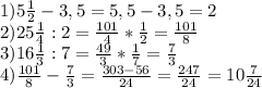 1)5 \frac{1}{2} -3,5=5,5-3,5=2 \\ 2)25 \frac{1}{4} :2= \frac{101}{4} * \frac{1}{2} = \frac{101}{8} \\ 3)16 \frac{1}{3} :7= \frac{49}{3}* \frac{1}{7} = \frac{7}{3} \\ 4) \frac{101}{8} - \frac{7}{3} = \frac{303-56}{24} = \frac{247}{24} =10 \frac{7}{24}