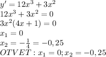 y'=12x^3+3x^2\\12x^3+3x^2=0\\3x^2(4x+1)=0\\x_1=0\\x_2=-\frac{1}{4}=-0,25\\OTVET:x_1=0 ; x_2=-0,25