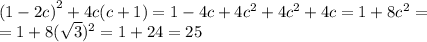 {(1 - 2c)}^{2} + 4c(c + 1) = 1 - 4c + 4 {c}^{2} + 4 {c}^{2} + 4c = 1 + 8 {c}^{2} = \\ = 1 + 8( \sqrt{3} ) ^{2} = 1 + 24 = 25