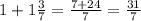 1+ 1\frac{3}{7} = \frac{7+24}{7} = \frac{31}{7}