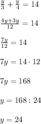 \frac{y}{3}+ \frac{y}{4}=14\\\\&#10; \frac{4y+3y}{12}=14\\\\&#10; \frac{7y}{12}=14\\\\&#10;7y=14 \cdot 12\\\\&#10;7y=168\\\\&#10;y=168:24\\\\&#10;y=24