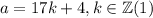 a = 17k + 4, k \in \mathbb{Z} (1)