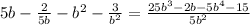 5b- \frac{2}{5b} - b^2- \frac{3}{b^2} =\frac{25 b^{3} -2 b - 5 b^{4} -15 }{5b^{2} }