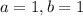 a=1, b=1