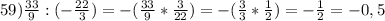 59) \frac{33}{9}:(-\frac{22}{3} )= -(\frac{33}{9}*\frac{3}{22})= -(\frac{3}{3}*\frac{1}{2})=- \frac{1}{2}=-0,5