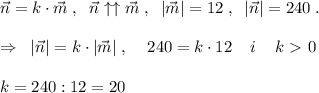 \vec{n}=k\cdot \vec{m}\; ,\; \; \vec{n}\uparrow \uparrow \vec{m}\; ,\; \; |\vec{m}|=12\; ,\; \; |\vec{n}|=240\; .\\\\\Rightarrow \; \; |\vec{n}|=k\cdot |\vec{m}|\; ,\; \; \; \; 240=k\cdot 12\; \; \; \; i\; \; \; \; k\ \textgreater \ 0\\\\k=240:12=20