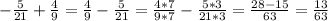 - \frac{5}{21} + \frac{4}{9} = \frac{4}{9} - \frac{5}{21} = \frac{4*7}{9*7} - \frac{5*3}{21*3} = \frac{28-15}{63} = \frac{13}{63}