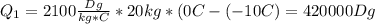 Q_1=2100 \frac{Dg}{kg*C}*20kg*(0C-(-10C)=420000Dg