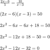 \frac{2x-6}{5}=\frac{10}{x-3}\\&#10;\\(2x-6)(x-3)=50\\&#10;\\2x^2-6x-6x+18=50\\&#10;\\2x^2-12x+18-50=0\\&#10;\\2x^2-12x-32=0\\