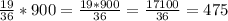 \frac{19}{36} *900= \frac{19*900}{36} = \frac{17100}{36} =475