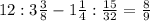 12:3 \frac{3}{8}-1 \frac{1}{4}: \frac{15}{32}=\frac{8}{9}