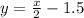 y= \frac{x}{2}-1.5