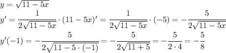 y= \sqrt{11-5x} \\ y'= \cfrac{1}{2 \sqrt{11-5x} } \cdot( 11-5x )'=\cfrac{1}{2 \sqrt{11-5x} } \cdot( -5)=-\cfrac{5}{2 \sqrt{11-5x} } \\\ y'(-1)=-\cfrac{5}{2 \sqrt{11-5\cdot(-1)} }=-\cfrac{5}{2 \sqrt{11+5} }=-\cfrac{5}{2\cdot4 }=- \cfrac{5}{8}