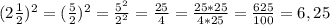 (2\frac{1}{2} )^{2}=(\frac{5}{2} )^2 =\frac{5^{2} }{2^{2} }=\frac{25}{4}=\frac{25*25}{4*25}=\frac{625}{100}=6,25