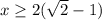 x \geq 2(\sqrt{2}-1)