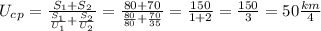 U_c_p= \frac{S_1+S_2}{ \frac{S_1}{U_1}+ \frac{S_2}{U_2} } = \frac{80+70}{ \frac{80}{80}+ \frac{70}{35} } = \frac{150}{1+2}= \frac{150}{3}=50 \frac{km}{4}