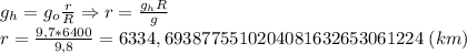 g_h=g_o \frac{r}{R}\Rightarrow r= \frac{g_hR}{g} \\ r= \frac{9,7*6400}{9,8} =6334,6938775510204081632653061224 \ (km)