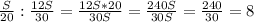 \frac{S}{20} : \frac{12S}{30} = \frac{12S * 20}{30S} = \frac{240S}{30S} = \frac{240}{30} = 8