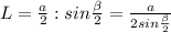 L= \frac{a}{2} :sin \frac{ \beta }{2} = \frac{a}{2sin \frac{ \beta }{2} }