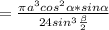 = \frac{ \pi a^3cos^2 \alpha *sin \alpha }{24sin^3 \frac{ \beta }{2} }