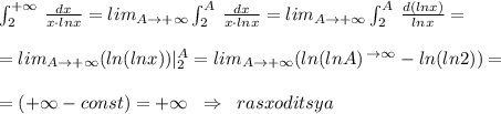 \int _2^{+\infty }\, \frac{dx}{x\cdot lnx}=lim_{A\to +\infty }\int _2^{A}\, \frac{dx}{x\cdot lnx}=lim_{A\to +\infty }\int _2^{A}\, \frac{d(lnx)}{lnx}=\\\\=lim_{A\to +\infty }(ln(lnx))|_2^{A}=lim_{A\to +\infty }(ln(lnA)\, ^{\to \infty }-ln(ln2))=\\\\=(+\infty -const)=+\infty \; \; \Rightarrow \; \; rasxoditsya\\