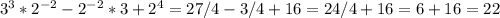 3^3*2 ^{-2} -2 ^{-2} *3+2^4=27/4-3/4+16=24/4+16=6+16=22