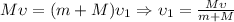 M\upsilon =(m+M)\upsilon_1 \Rightarrow \upsilon_1= \frac{M\upsilon}{m+M}