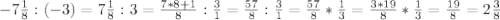 -7 \frac{1}{8} :(-3)=7 \frac{1}{8} :3= \frac{7*8+1}{8}: \frac{3}{1}= \frac{57}{8}: \frac{3}{1} = \frac{57}{8} * \frac{1}{3} = \frac{3*19}{8} * \frac{1}{3} = \frac{19}{8}=2 \frac{3}{8}