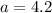 a=4.2