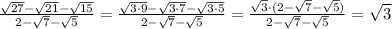 \frac{ \sqrt{27}- \sqrt{21}- \sqrt{15}}{2- \sqrt{7}- \sqrt{5}}= \frac{ \sqrt{3\cdot9}- \sqrt{3\cdot7}- \sqrt{3\cdot5}}{2- \sqrt{7}- \sqrt{5}}= \frac{ \sqrt{3}\cdot(2- \sqrt{7}- \sqrt{5})}{2- \sqrt{7}- \sqrt{5}}= \sqrt{3}