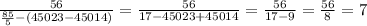 \frac{56}{ \frac{85}{5}-(45023-45014)}= \frac{56}{ 17-45023+45014}=\frac{56}{ 17-9}=\frac{56}{8}=7