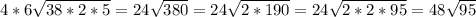 4*6 \sqrt{38*2*5} =24 \sqrt{380} =24 \sqrt{2*190} =24 \sqrt{2*2*95} =48 \sqrt{95}