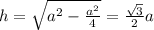 h = \sqrt{a^{2} - \frac{a^{2}}{4} } = \frac{ \sqrt{3} }{2} a