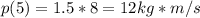 p(5)=1.5*8=12kg*m/s