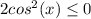 2cos^2(x)\leq 0