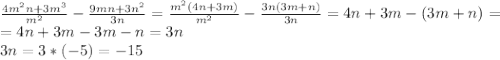 \frac{4m^2n+3m^3}{m^2}- \frac{9mn+3n^2}{3n}= \frac{m^2(4n+3m)}{m^2}- \frac{3n(3m+n)}{3n}=4n+3m-(3m+n)= \\ =4n+3m-3m-n=3n \\ 3n=3*(-5)=-15