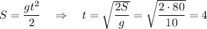 S= \dfrac{gt^2}{2}\quad \Rightarrow\quad t= \sqrt{ \dfrac{2S}{g} } =\sqrt{ \dfrac{2\cdot 80}{10} }=4