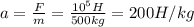 a= \frac{F}{m}= \frac{10^5 H}{500 kg}= 200 H/kg