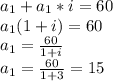 a _{1}+a _{1}*i=60\\&#10;a _{1}(1+i)=60\\a _{1}= \frac{60}{1+i}\\a _{1}= \frac{60}{1+3} =15