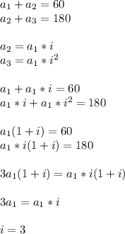 a _{1} +a _{2} =60\\ a _{2} +a _{3} =180\\ \\ a _{2} =a _{1} *i\\ a _{3}=a _{1} *i^2\\ \\ a _{1} +a _{1} *i=60\\ a _{1} *i+a _{1} *i^2=180\\ \\ a _{1}(1+i)=60 \\a _{1}*i(1+i)=180 \\ \\ 3a _{1}(1+i)=a _{1}*i(1+i) \\ \\ 3a _{1}=a _{1}*i \\ \\ i=3