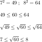 7^2=49\; ;\; \; 8^2=64\\\\49 \leq 60 \leq 64\\\\\sqrt{49} \leq \sqrt{60} \leq\sqrt{64} \\\\7 \leq \sqrt{60} \leq 8