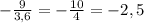 - \frac{9}{3,6} = -\frac{10}{4} =-2,5